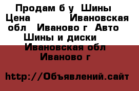 Продам б/у  Шины › Цена ­ 3 500 - Ивановская обл., Иваново г. Авто » Шины и диски   . Ивановская обл.,Иваново г.